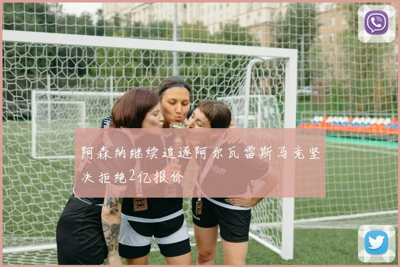 阿森纳继续追逐阿尔瓦雷斯马竞坚决拒绝2亿报价