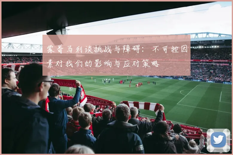 蒙哥马利谈挑战与障碍：不可控因素对我们的影响与应对策略