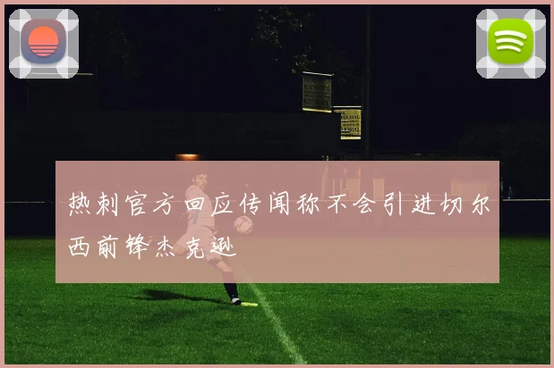 热刺官方回应传闻称不会引进切尔西前锋杰克逊
