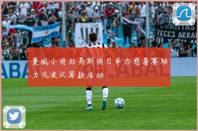曼城小将刘易斯明日举办慈善赛助力流浪汉筹款活动