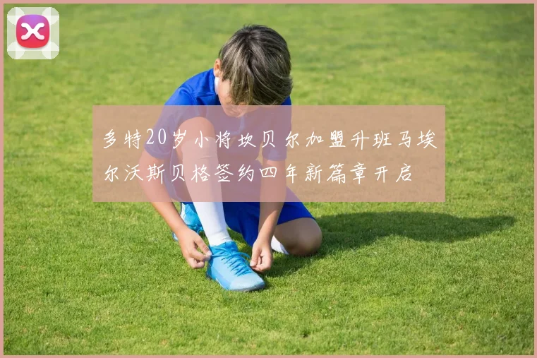 多特20岁小将坎贝尔加盟升班马埃尔沃斯贝格签约四年新篇章开启