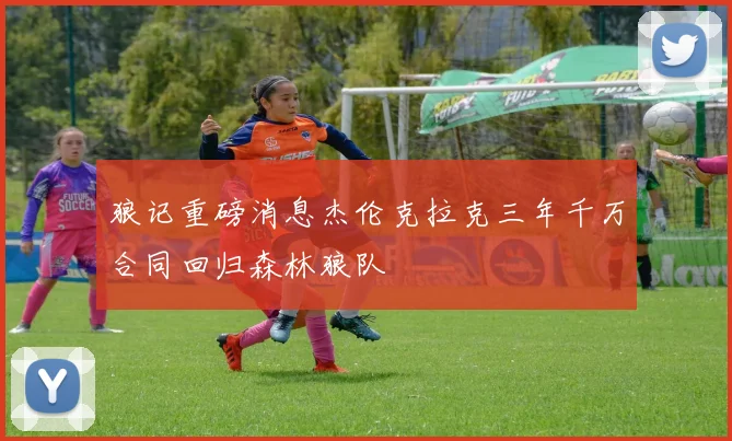狼记重磅消息杰伦克拉克三年千万合同回归森林狼队