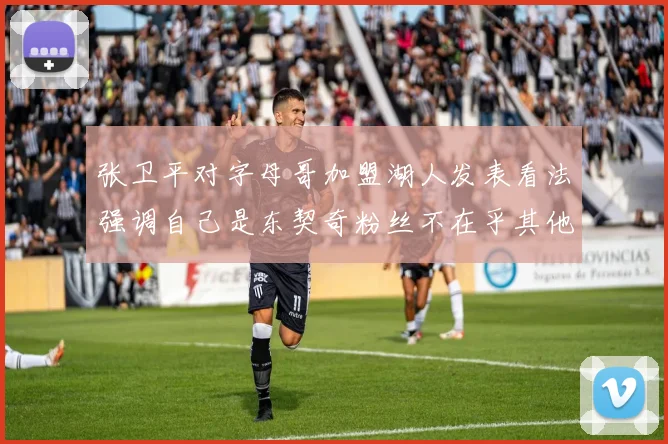 张卫平对字母哥加盟湖人发表看法强调自己是东契奇粉丝不在乎其他球员动态
