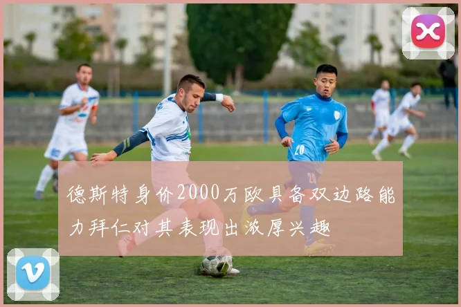 德斯特身价2000万欧具备双边路能力拜仁对其表现出浓厚兴趣
