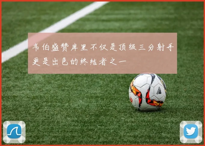 韦伯盛赞库里不仅是顶级三分射手更是出色的终结者之一
