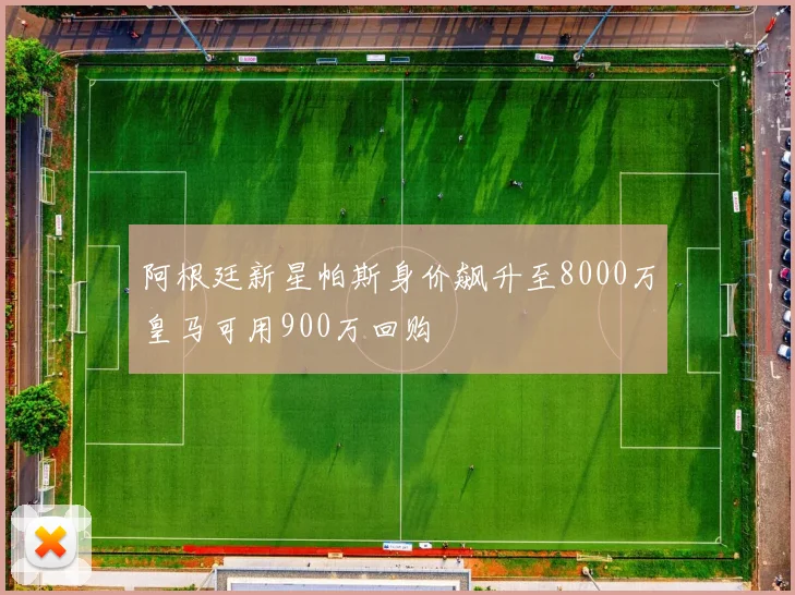 阿根廷新星帕斯身价飙升至8000万皇马可用900万回购