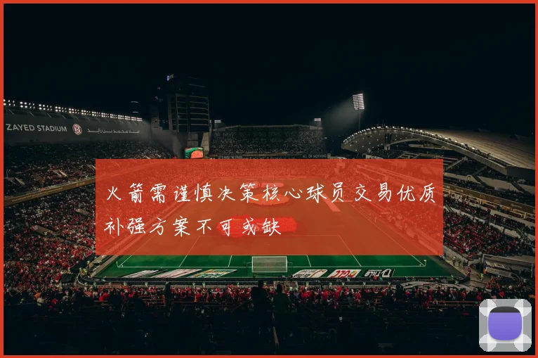 火箭需谨慎决策核心球员交易优质补强方案不可或缺