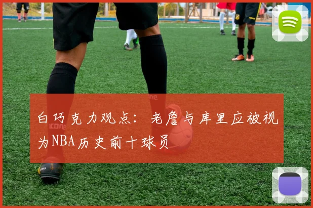 白巧克力观点：老詹与库里应被视为NBA历史前十球员