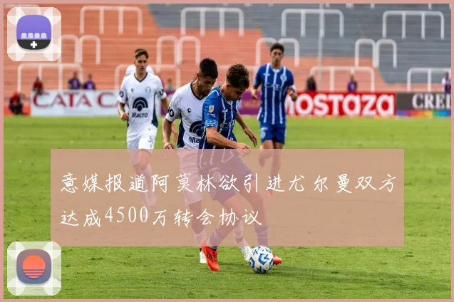 意媒报道阿莫林欲引进尤尔曼双方达成4500万转会协议